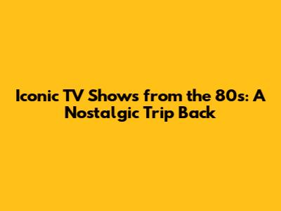 Iconic TV Shows from the 80s: A Nostalgic Trip Back