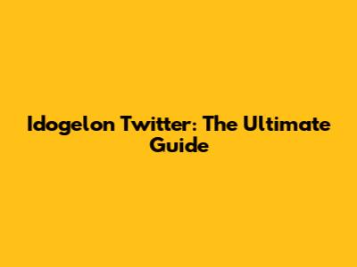 Idogelon Twitter: The Ultimate Guide