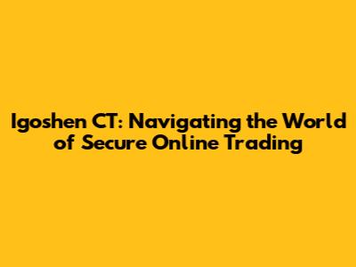 Igoshen CT: Navigating the World of Secure Online Trading