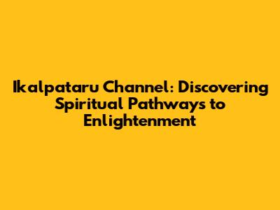Ikalpataru Channel: Discovering Spiritual Pathways to Enlightenment