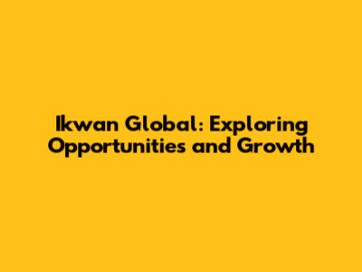 Ikwan Global: Exploring Opportunities and Growth