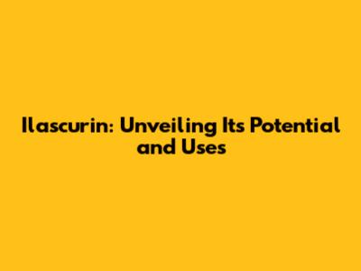 Ilascurin: Unveiling Its Potential and Uses