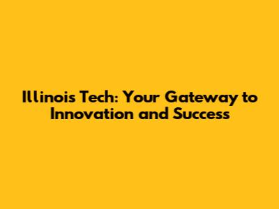 Illinois Tech: Your Gateway to Innovation and Success