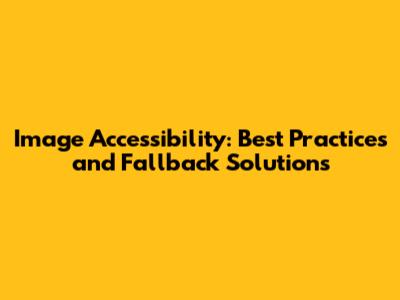 Image Accessibility: Best Practices and Fallback Solutions