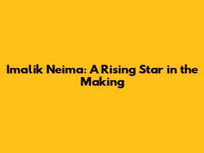 Imalik Neima: A Rising Star in the Making