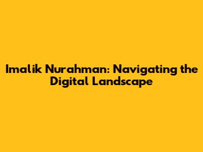 Imalik Nurahman: Navigating the Digital Landscape