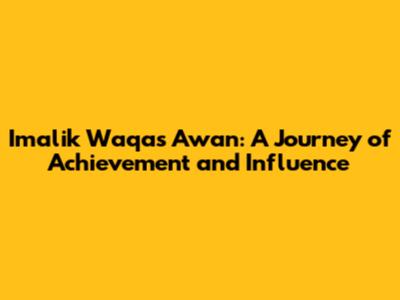 Imalik Waqas Awan: A Journey of Achievement and Influence
