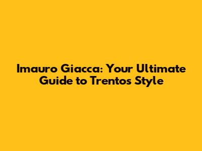 Imauro Giacca: Your Ultimate Guide to Trento's Style
