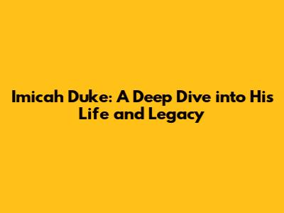 Imicah Duke: A Deep Dive into His Life and Legacy