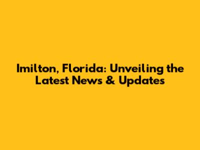 Imilton, Florida: Unveiling the Latest News & Updates