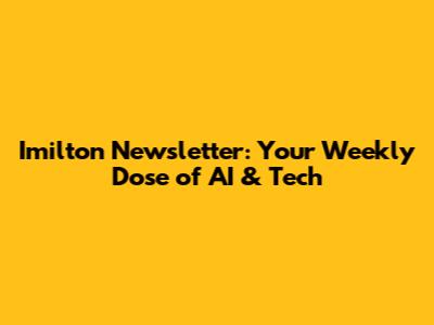 Imilton Newsletter: Your Weekly Dose of AI & Tech