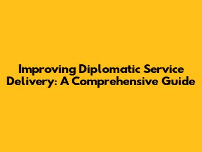 Improving Diplomatic Service Delivery: A Comprehensive Guide
