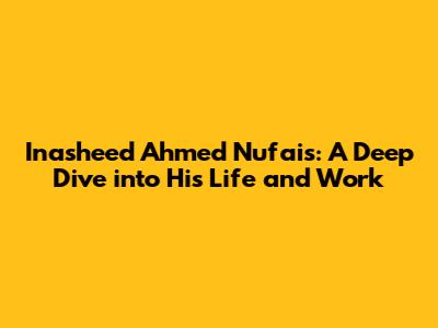 Inasheed Ahmed Nufais: A Deep Dive into His Life and Work