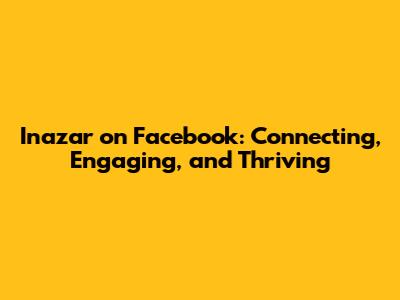 Inazar on Facebook: Connecting, Engaging, and Thriving