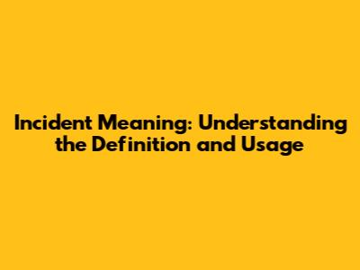 Incident Meaning: Understanding the Definition and Usage