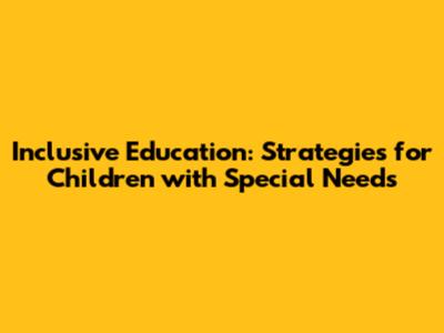 Inclusive Education: Strategies for Children with Special Needs
