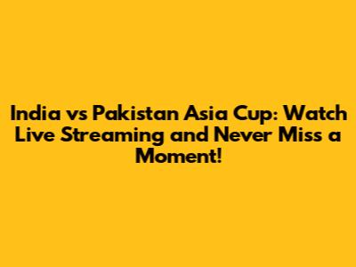 India vs Pakistan Asia Cup: Watch Live Streaming and Never Miss a Moment!