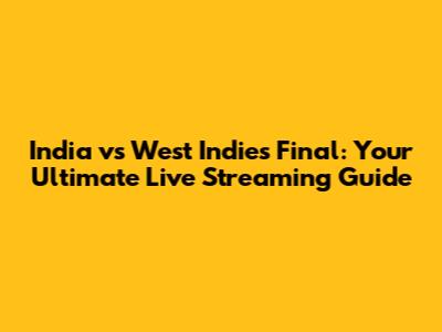 India vs West Indies Final: Your Ultimate Live Streaming Guide