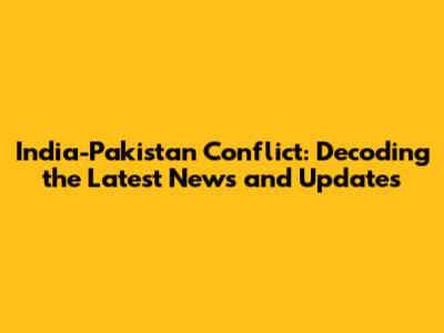 India-Pakistan Conflict: Decoding the Latest News and Updates