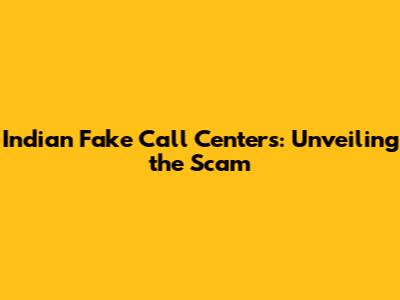 Indian Fake Call Centers: Unveiling the Scam