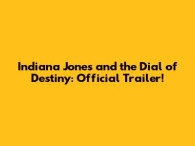 Indiana Jones and the Dial of Destiny: Official Trailer!