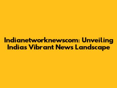 Indianetworknewscom: Unveiling India's Vibrant News Landscape