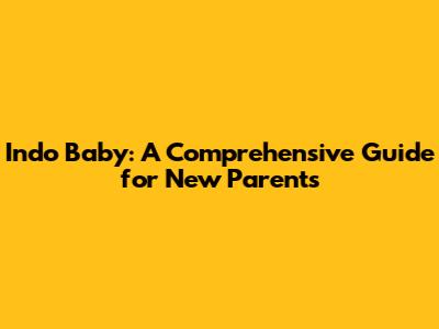 Indo Baby: A Comprehensive Guide for New Parents