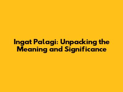Ingat Palagi: Unpacking the Meaning and Significance