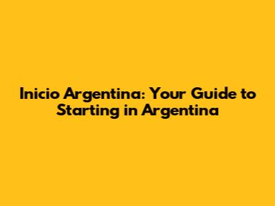 Inicio Argentina: Your Guide to Starting in Argentina