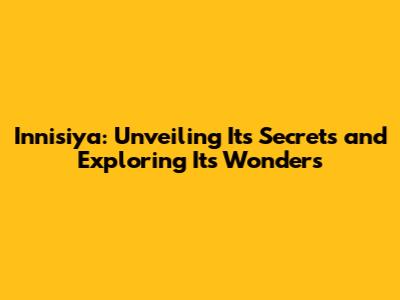 Innisiya: Unveiling Its Secrets and Exploring Its Wonders