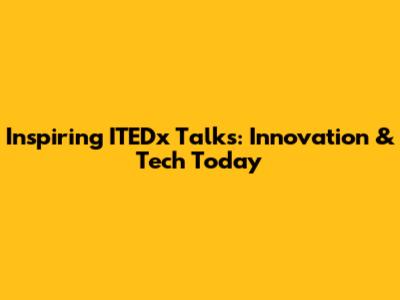 Inspiring ITEDx Talks: Innovation & Tech Today