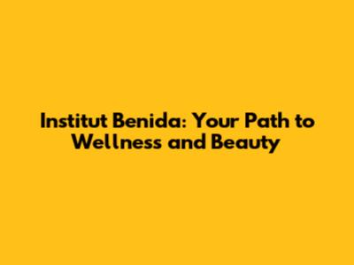 Institut Benida: Your Path to Wellness and Beauty
