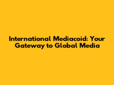International Mediacoid: Your Gateway to Global Media