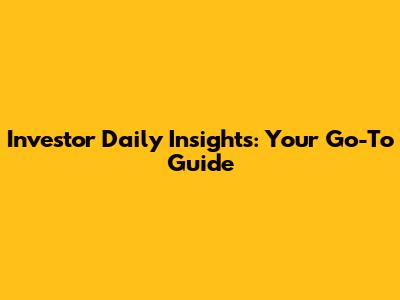 Investor Daily Insights: Your Go-To Guide