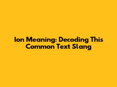 Ion Meaning: Decoding This Common Text Slang