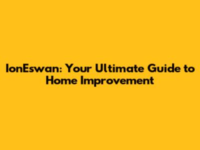 IonEswan: Your Ultimate Guide to Home Improvement