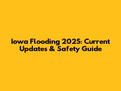Iowa Flooding 2025: Current Updates & Safety Guide
