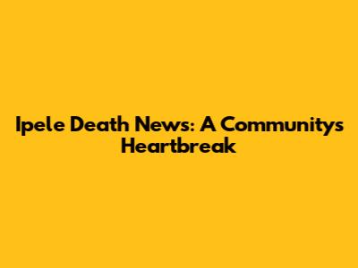 Ipele Death News: A Community's Heartbreak