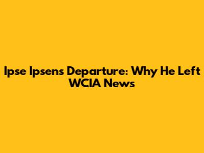 Ipse Ipsen's Departure: Why He Left WCIA News