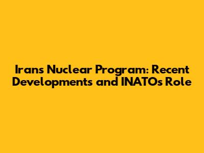 Iran's Nuclear Program: Recent Developments and INATO's Role