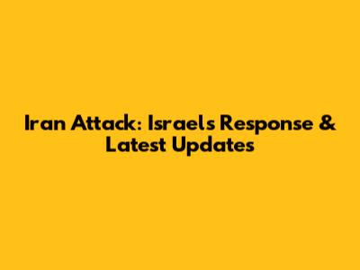 Iran Attack: Israel's Response & Latest Updates