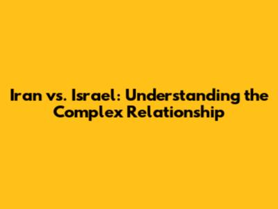 Iran vs. Israel: Understanding the Complex Relationship