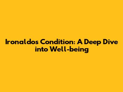 Ironaldo's Condition: A Deep Dive into Well-being