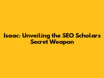 Isaac: Unveiling the SEO Scholar's Secret Weapon