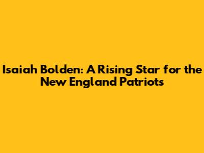 Isaiah Bolden: A Rising Star for the New England Patriots
