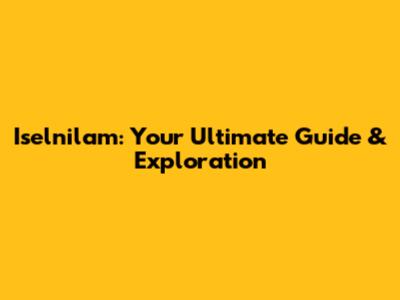 Iselnilam: Your Ultimate Guide & Exploration