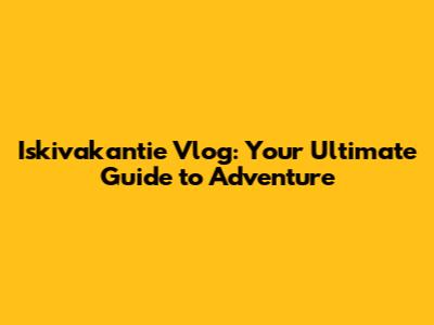 Iskivakantie Vlog: Your Ultimate Guide to Adventure