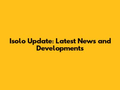 Isolo Update: Latest News and Developments