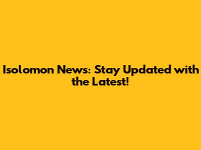 Isolomon News: Stay Updated with the Latest!