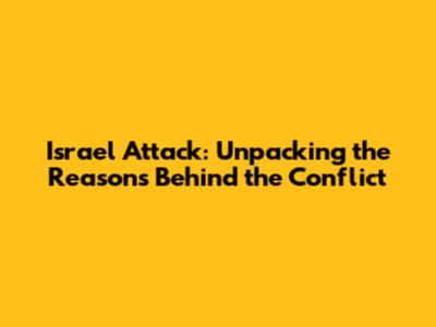Israel Attack: Unpacking the Reasons Behind the Conflict